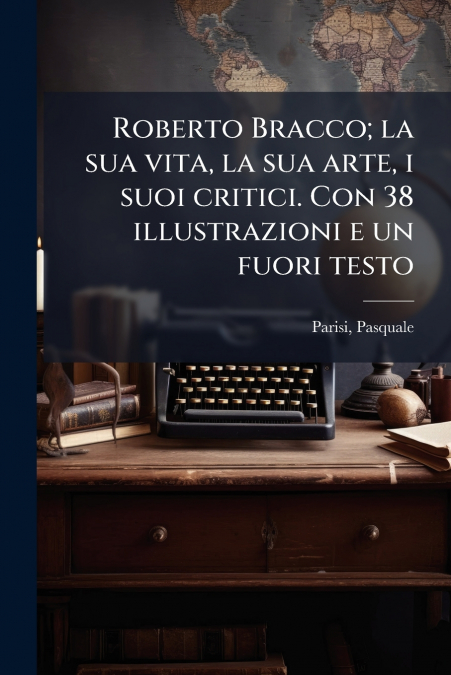 Roberto Bracco; la sua vita, la sua arte, i suoi critici. Con 38 illustrazioni e un fuori testo
