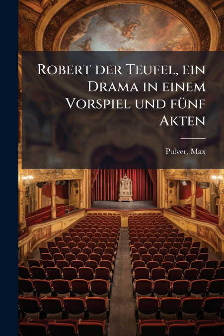 Robert der Teufel, ein Drama in einem Vorspiel und fünf Akten