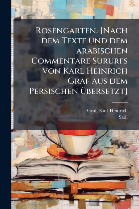 Rosengarten. [Nach dem Texte und dem arabischen Commentare Sururi’s von Karl Heinrich Graf aus dem Persischen übersetzt]