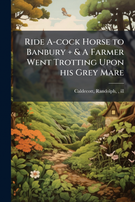 Ride A-cock Horse to Banbury + & A Farmer Went Trotting Upon his Grey Mare