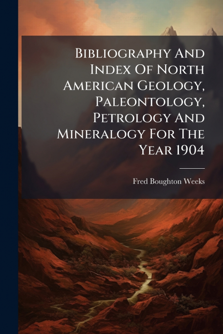 Bibliography And Index Of North American Geology, Paleontology, Petrology And Mineralogy For The Year 1904