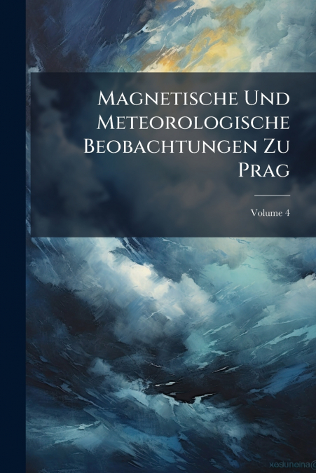 Magnetische Und Meteorologische Beobachtungen Zu Prag; Volume 4