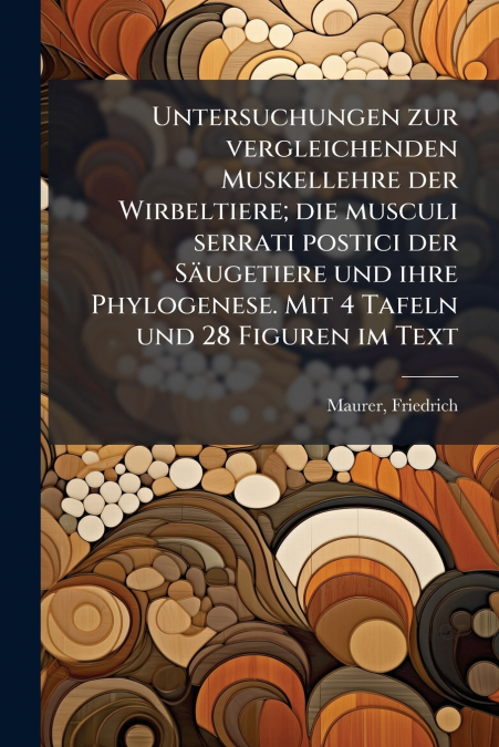 Untersuchungen zur vergleichenden Muskellehre der Wirbeltiere; die musculi serrati postici der Säugetiere und ihre Phylogenese. Mit 4 Tafeln und 28 Figuren im Text