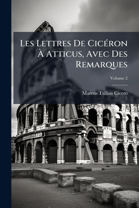 Les Lettres De Cicéron À Atticus, Avec Des Remarques; Volume 2