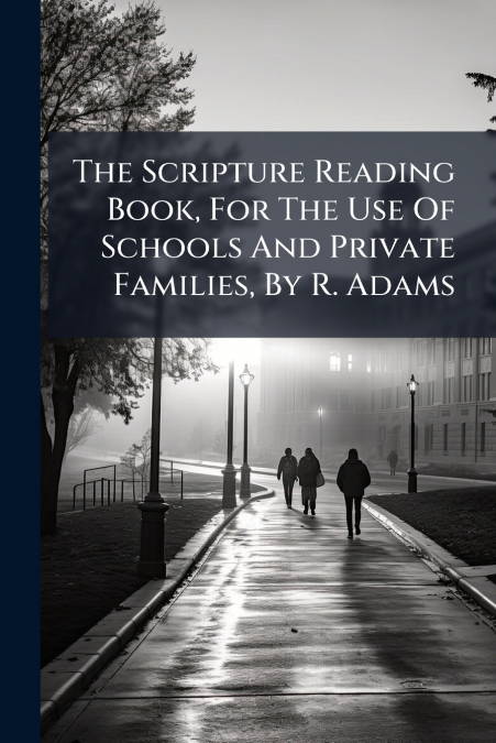 The Scripture Reading Book, For The Use Of Schools And Private Families, By R. Adams