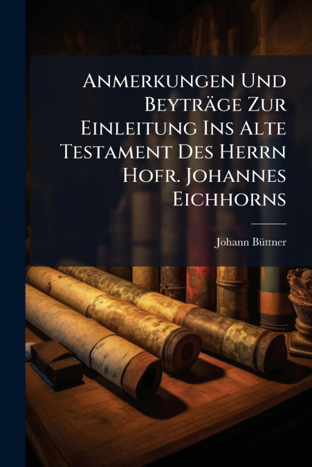 Anmerkungen Und Beyträge Zur Einleitung Ins Alte Testament Des Herrn Hofr. Johannes Eichhorns