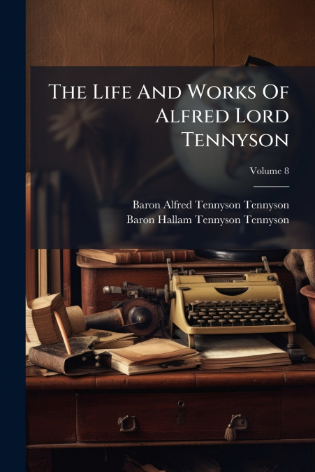 The Life And Works Of Alfred Lord Tennyson; Volume 8