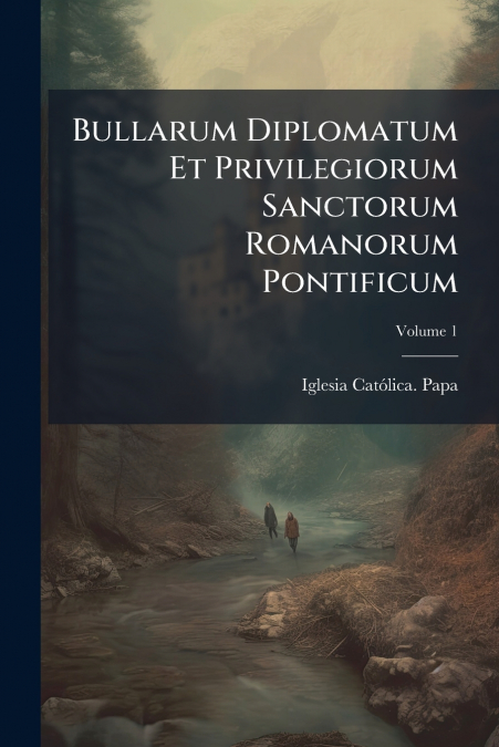 Bullarum Diplomatum Et Privilegiorum Sanctorum Romanorum Pontificum