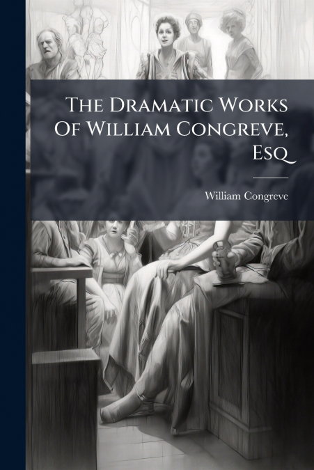 The Dramatic Works Of William Congreve, Esq