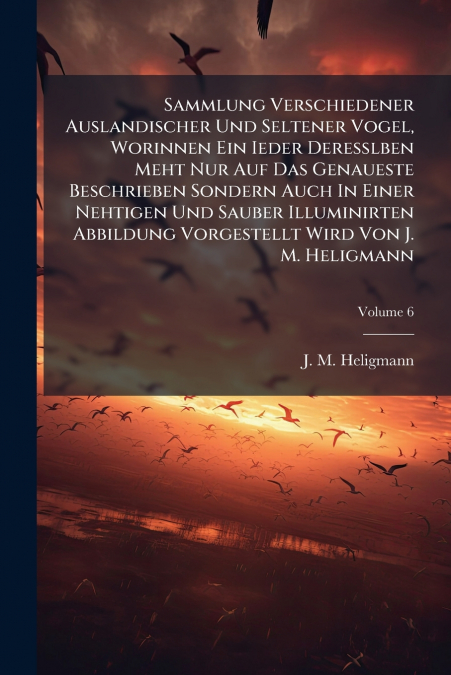 Sammlung Verschiedener Auslandischer Und Seltener Vogel, Worinnen Ein Ieder Deresslben Meht Nur Auf Das Genaueste Beschrieben Sondern Auch In Einer Nehtigen Und Sauber Illuminirten Abbildung Vorgestel