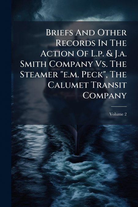Briefs And Other Records In The Action Of L.p. & J.a. Smith Company Vs. The Steamer 'e.m. Peck', The Calumet Transit Company; Volume 2