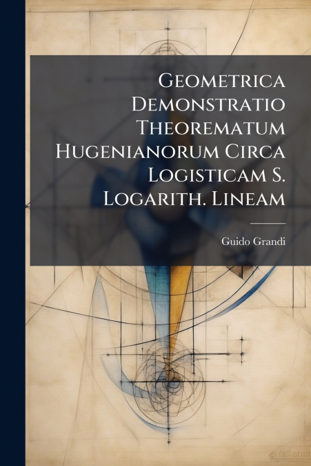 Geometrica Demonstratio Theorematum Hugenianorum Circa Logisticam S. Logarith. Lineam