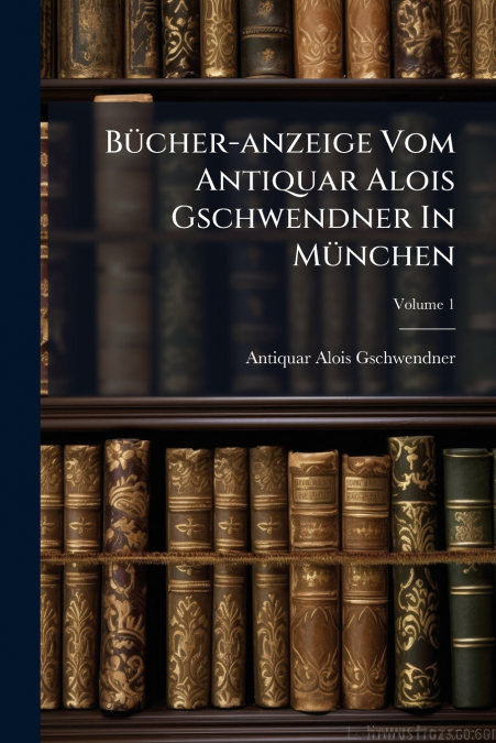 Bücher-anzeige Vom Antiquar Alois Gschwendner In München; Volume 1