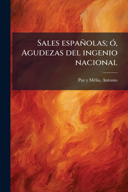 Sales españolas; ó, Agudezas del ingenio nacional