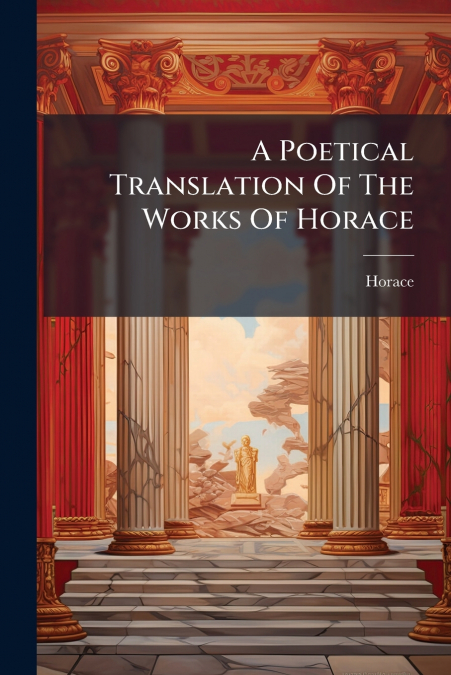 A Poetical Translation Of The Works Of Horace