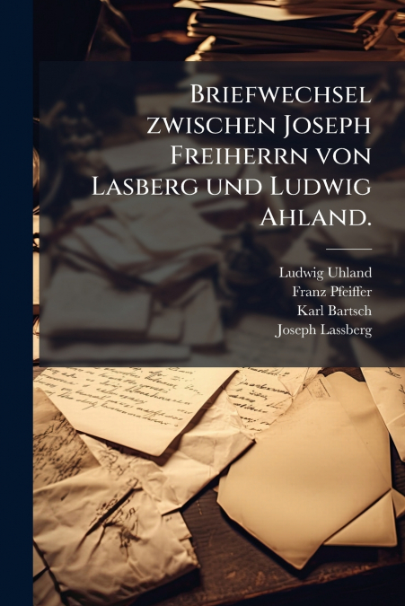 Briefwechsel zwischen Joseph Freiherrn von Lasberg und Ludwig Ahland.