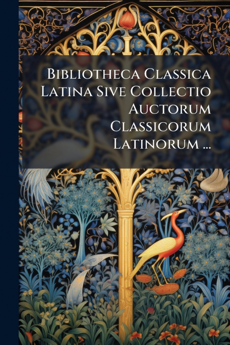 Bibliotheca Classica Latina Sive Collectio Auctorum Classicorum Latinorum ...