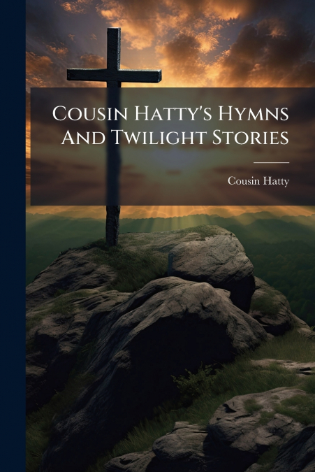 Cousin Hatty’s Hymns And Twilight Stories