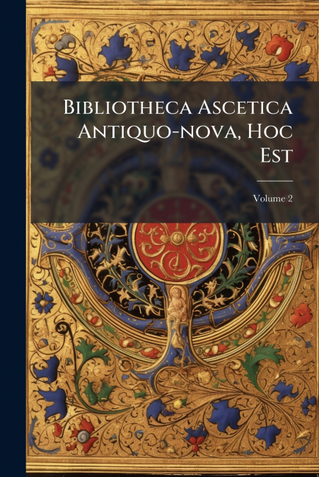 Bibliotheca Ascetica Antiquo-nova, Hoc Est
