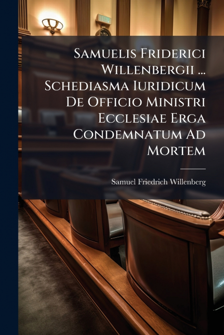 Samuelis Friderici Willenbergii ... Schediasma Iuridicum De Officio Ministri Ecclesiae Erga Condemnatum Ad Mortem