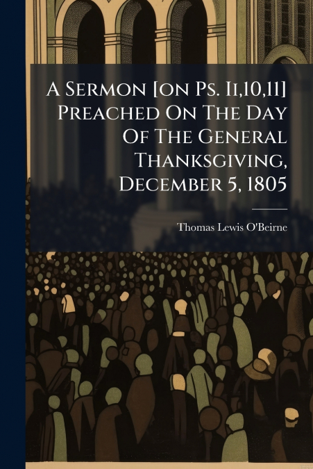 A Sermon [on Ps. Ii,10,11] Preached On The Day Of The General Thanksgiving, December 5, 1805