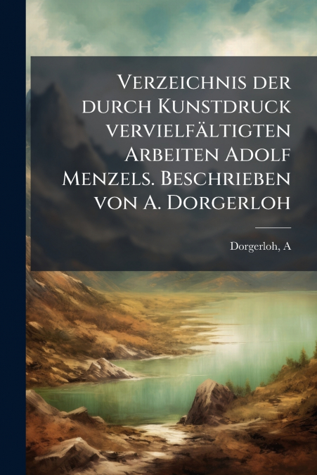 Verzeichnis der durch Kunstdruck vervielfältigten Arbeiten Adolf Menzels. Beschrieben von A. Dorgerloh