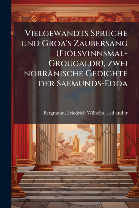 Vielgewandts Sprüche und Groa’s Zaubersang (Fiölsvinnsmal-Grougaldr), zwei norränische Gedichte der Saemunds-Edda