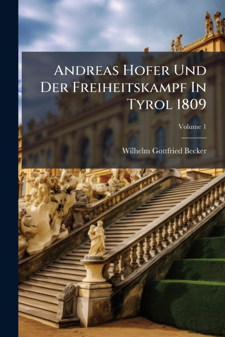 Andreas Hofer Und Der Freiheitskampf In Tyrol 1809