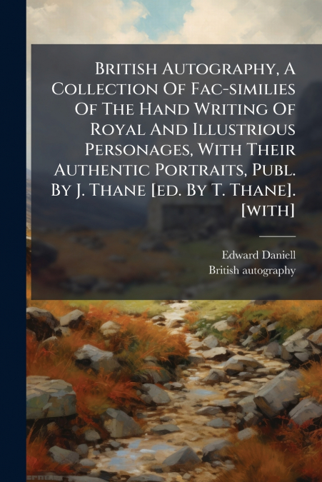 British Autography, A Collection Of Fac-similies Of The Hand Writing Of Royal And Illustrious Personages, With Their Authentic Portraits, Publ. By J. Thane [ed. By T. Thane]. [with]