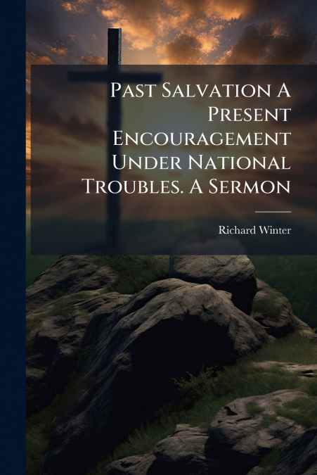 Past Salvation A Present Encouragement Under National Troubles. A Sermon