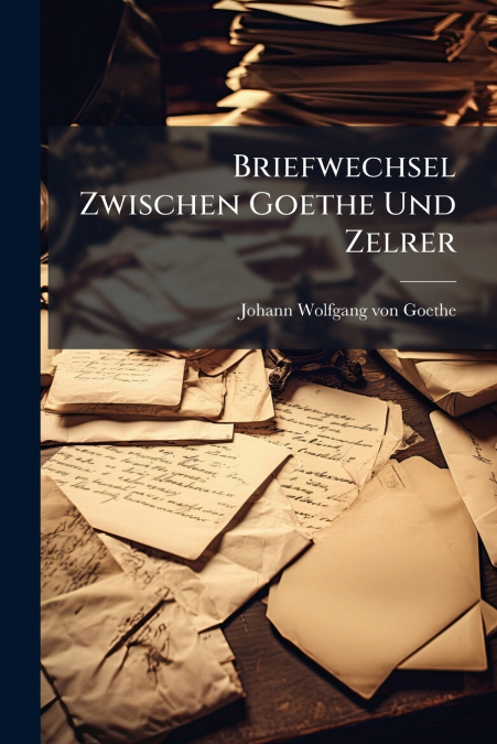 Briefwechsel Zwischen Goethe Und Zelrer