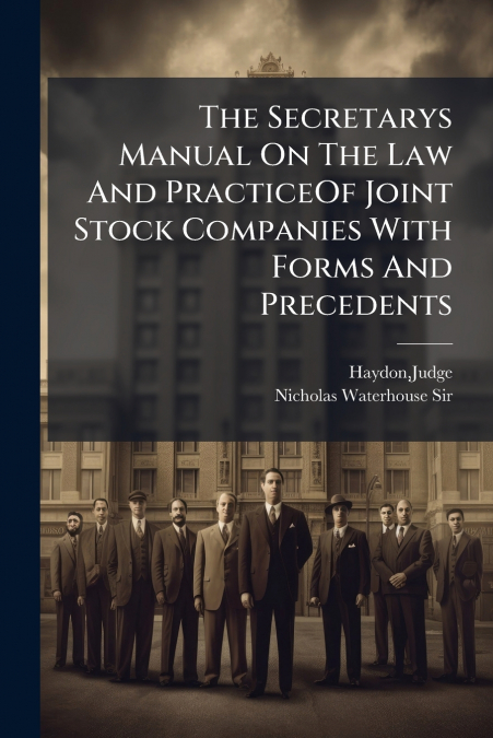 The Secretarys Manual On The Law And PracticeOf Joint Stock Companies With Forms And Precedents