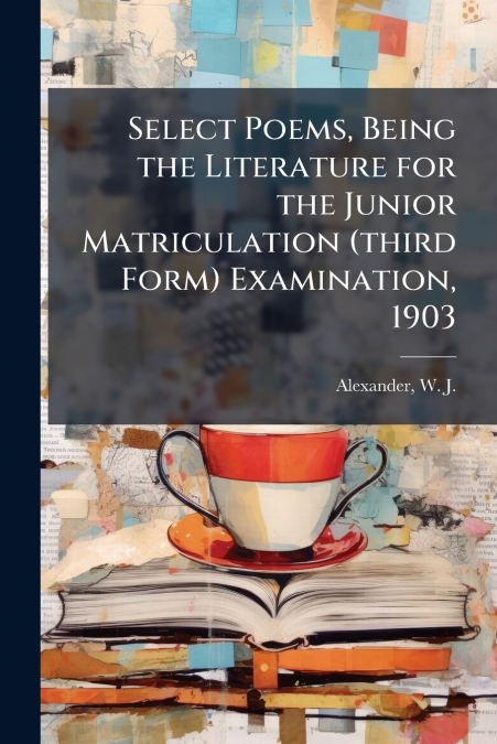 Select Poems, Being the Literature for the Junior Matriculation (third Form) Examination, 1903