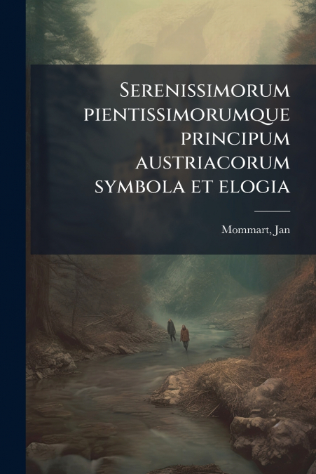 Serenissimorum pientissimorumque principum austriacorum symbola et elogia
