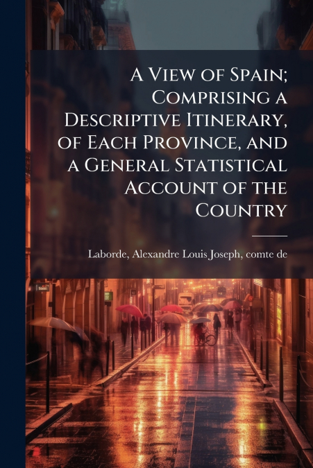 A View of Spain; Comprising a Descriptive Itinerary, of Each Province, and a General Statistical Account of the Country