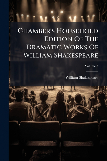 Chamber’s Household Edition Of The Dramatic Works Of William Shakespeare; Volume 3