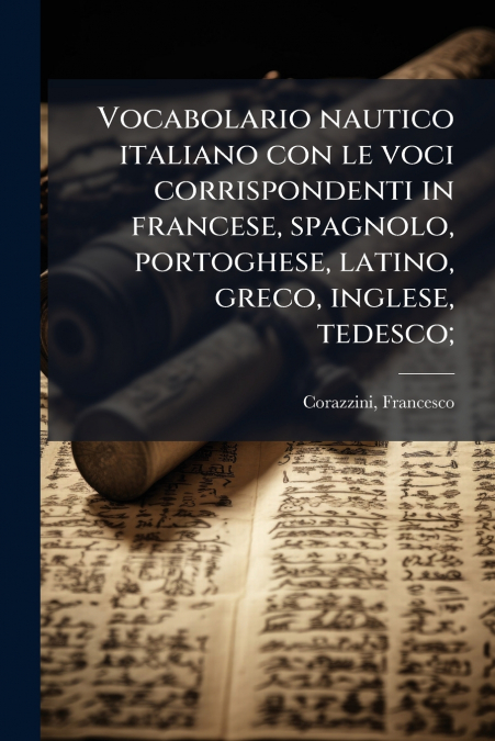 Vocabolario nautico italiano con le voci corrispondenti in francese, spagnolo, portoghese, latino, greco, inglese, tedesco;