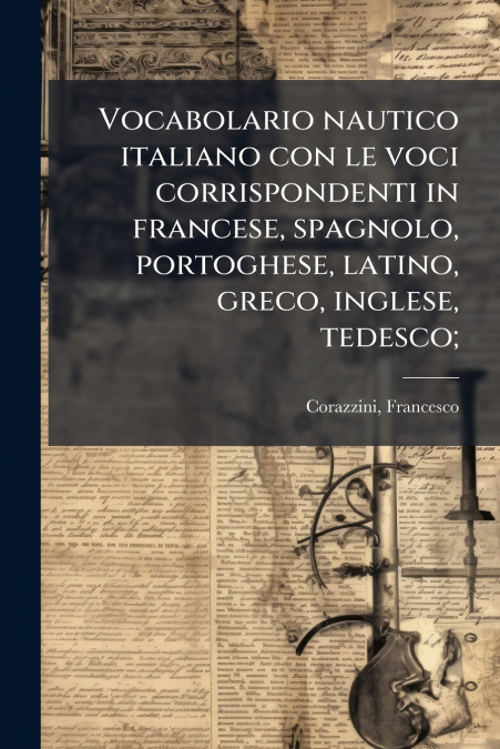 Vocabolario nautico italiano con le voci corrispondenti in francese, spagnolo, portoghese, latino, greco, inglese, tedesco;