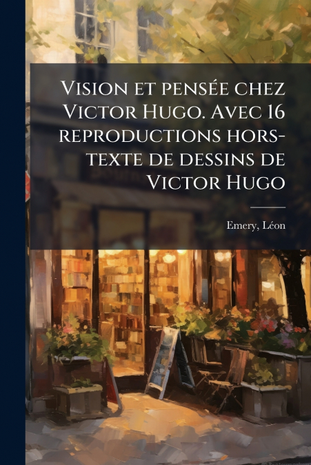 Vision et pensée chez Victor Hugo. Avec 16 reproductions hors-texte de dessins de Victor Hugo