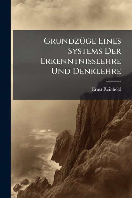 Grundzüge Eines Systems Der Erkenntnisslehre Und Denklehre