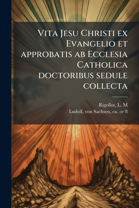 Vita Jesu Christi ex Evangelio et approbatis ab Ecclesia Catholica doctoribus sedule collecta