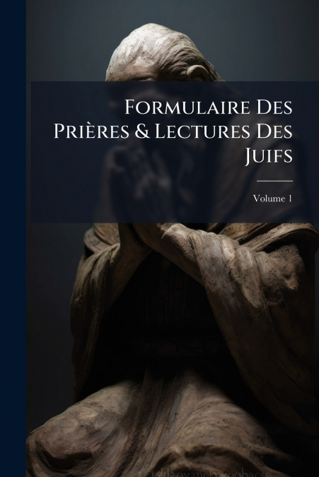 Formulaire Des Prières & Lectures Des Juifs; Volume 1