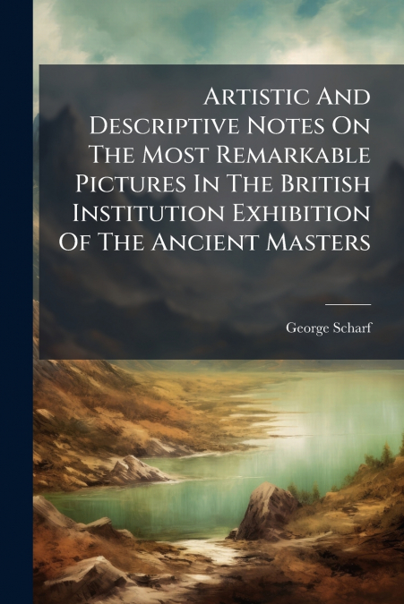 Artistic And Descriptive Notes On The Most Remarkable Pictures In The British Institution Exhibition Of The Ancient Masters