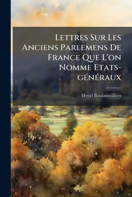 Lettres Sur Les Anciens Parlemens De France Que L’on Nomme Etats-généraux