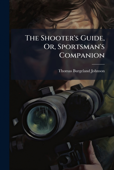 The Shooter’s Guide, Or, Sportsman’s Companion