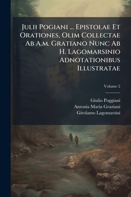 Julii Pogiani ... Epistolae Et Orationes, Olim Collectae Ab A.m. Gratiano Nunc Ab H. Lagomarsinio Adnotationibus Illustratae; Volume 2