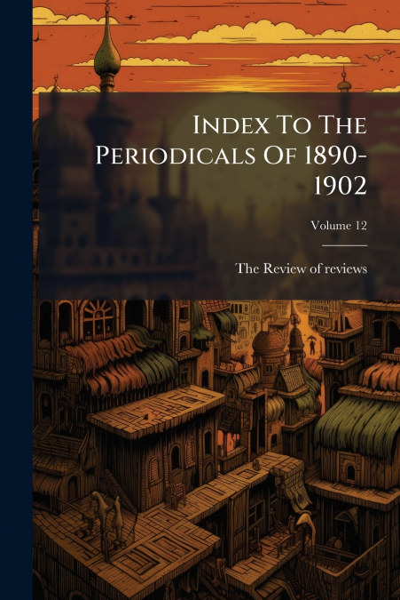 Index To The Periodicals Of 1890-1902; Volume 12