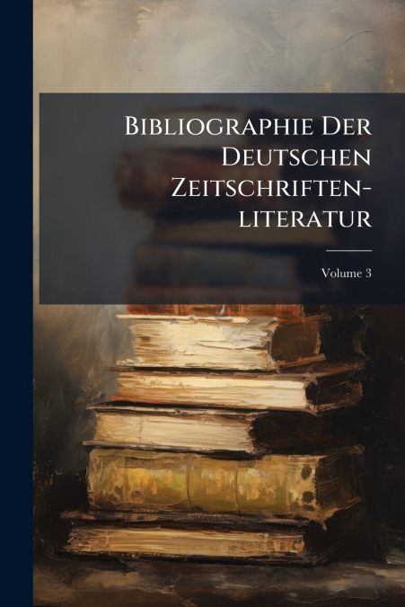 Bibliographie Der Deutschen Zeitschriften-literatur; Volume 3