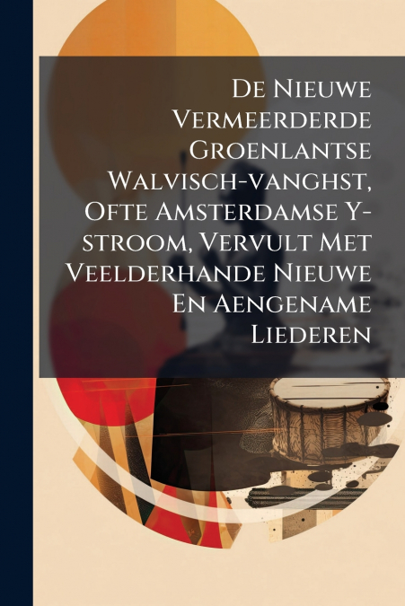 De Nieuwe Vermeerderde Groenlantse Walvisch-vanghst, Ofte Amsterdamse Y-stroom, Vervult Met Veelderhande Nieuwe En Aengename Liederen