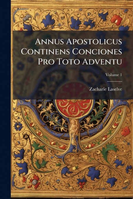 Annus Apostolicus Continens Conciones Pro Toto Adventu; Volume 1